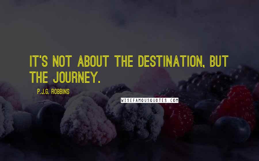 P.J.G. Robbins Quotes: it's not about the destination, but the journey.