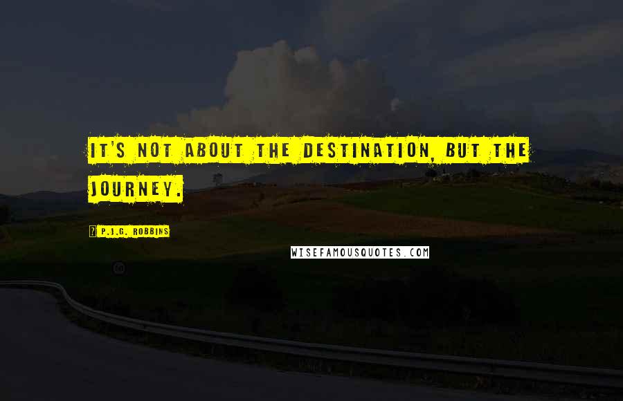 P.J.G. Robbins Quotes: it's not about the destination, but the journey.