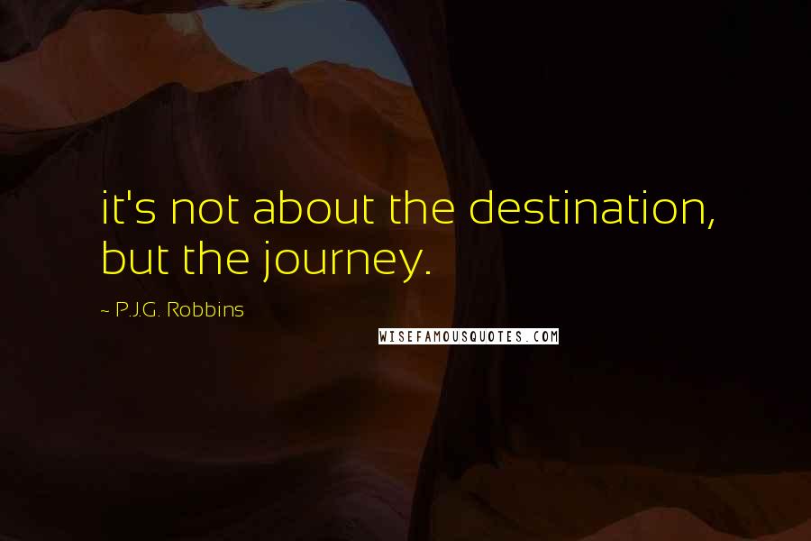 P.J.G. Robbins Quotes: it's not about the destination, but the journey.