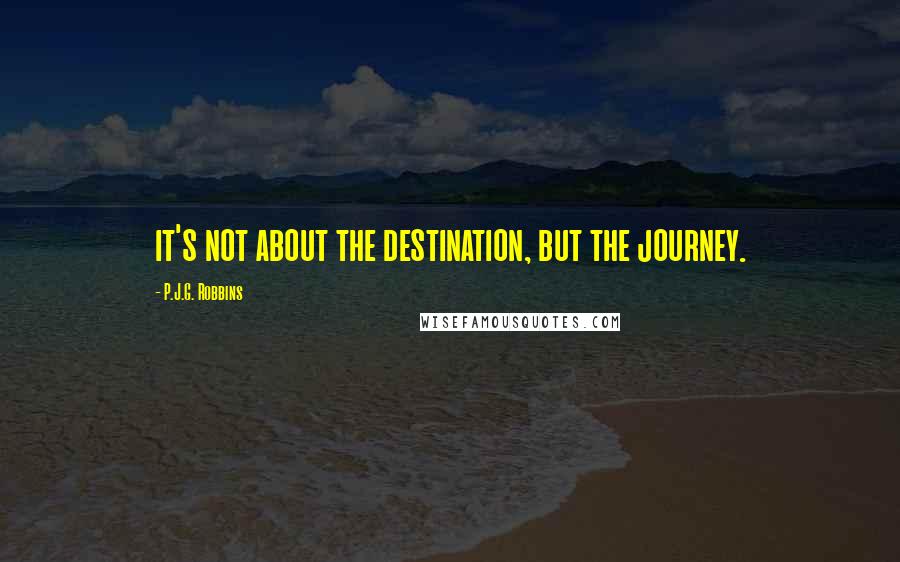 P.J.G. Robbins Quotes: it's not about the destination, but the journey.
