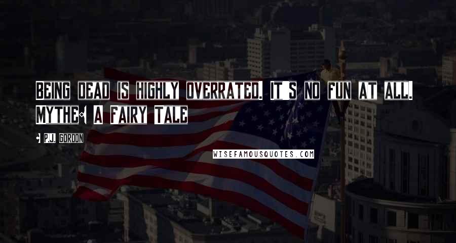 P.J. Gordon Quotes: Being dead is highly overrated. It's no fun at all. Mythe: A Fairy Tale
