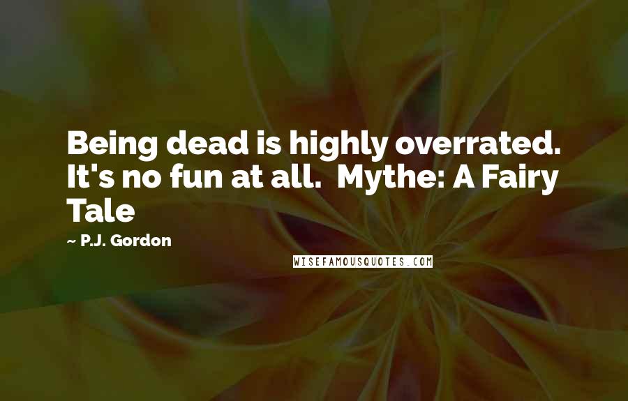 P.J. Gordon Quotes: Being dead is highly overrated. It's no fun at all.  Mythe: A Fairy Tale