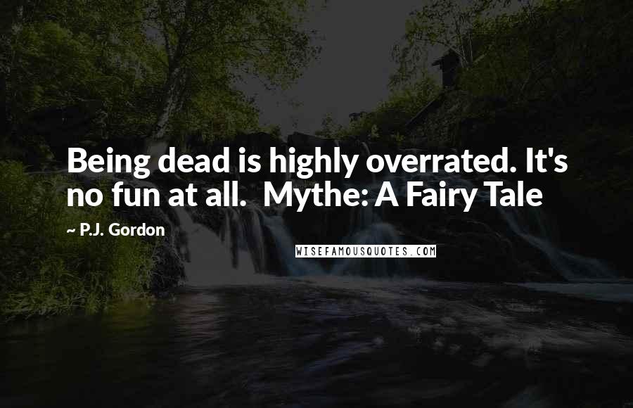 P.J. Gordon Quotes: Being dead is highly overrated. It's no fun at all.  Mythe: A Fairy Tale