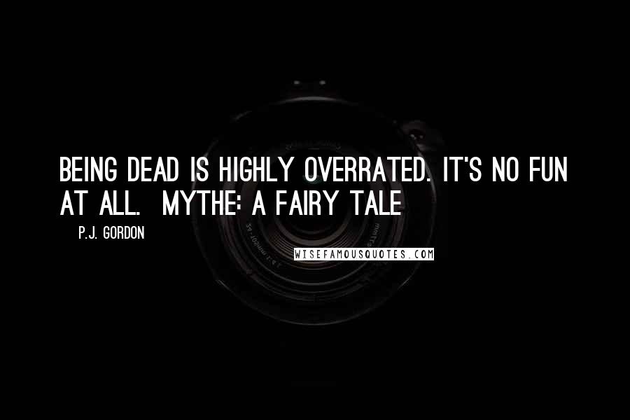 P.J. Gordon Quotes: Being dead is highly overrated. It's no fun at all.  Mythe: A Fairy Tale