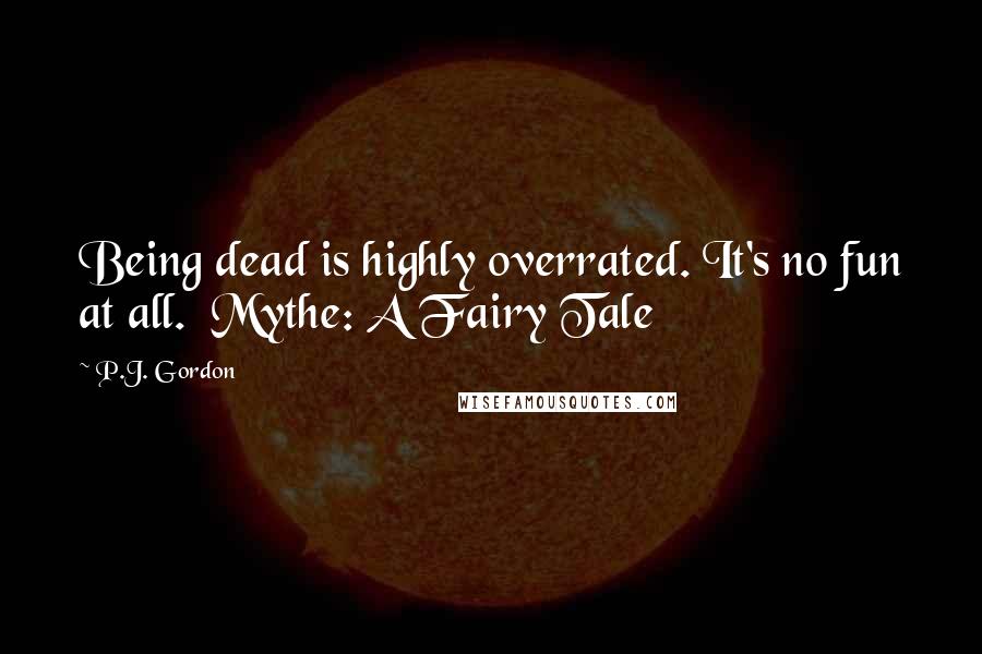 P.J. Gordon Quotes: Being dead is highly overrated. It's no fun at all.  Mythe: A Fairy Tale