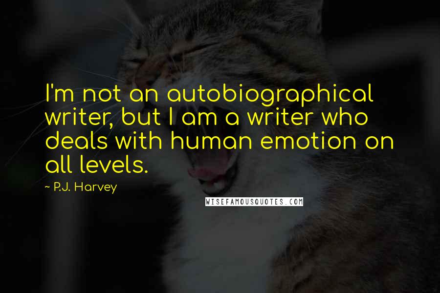 P.J. Harvey Quotes: I'm not an autobiographical writer, but I am a writer who deals with human emotion on all levels.