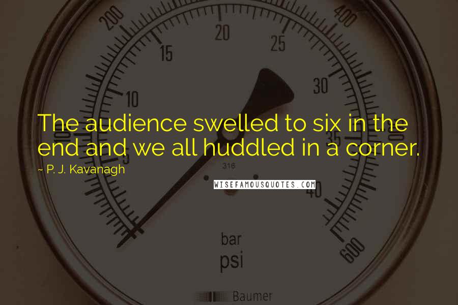 P. J. Kavanagh Quotes: The audience swelled to six in the end and we all huddled in a corner.