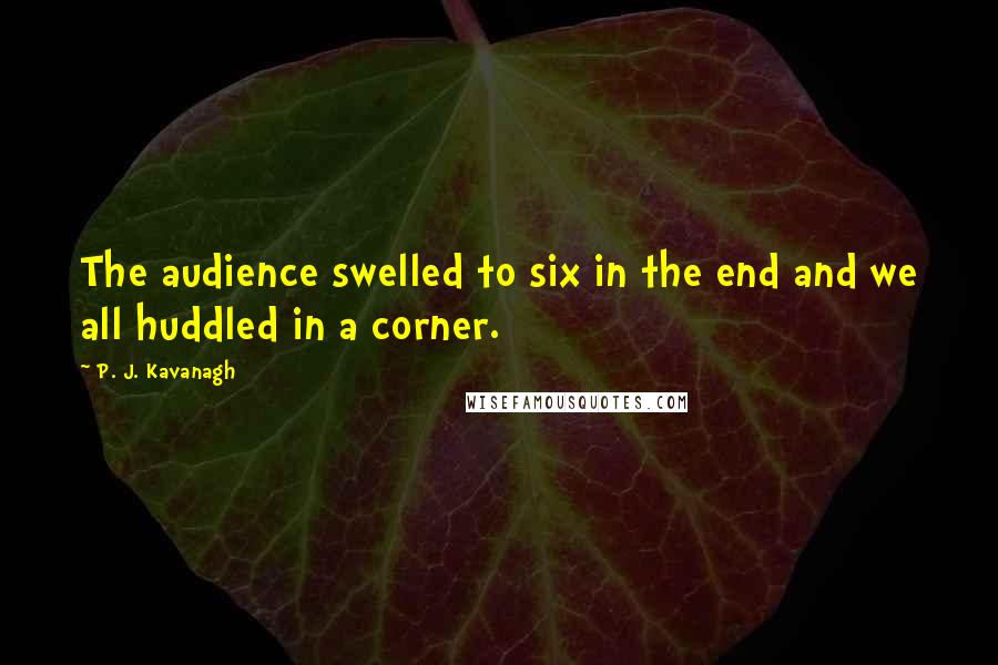 P. J. Kavanagh Quotes: The audience swelled to six in the end and we all huddled in a corner.