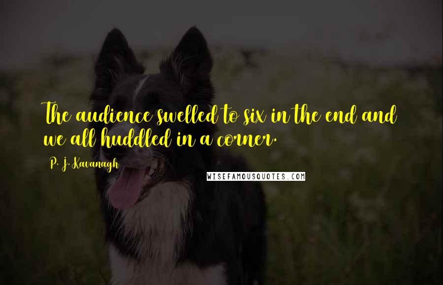 P. J. Kavanagh Quotes: The audience swelled to six in the end and we all huddled in a corner.