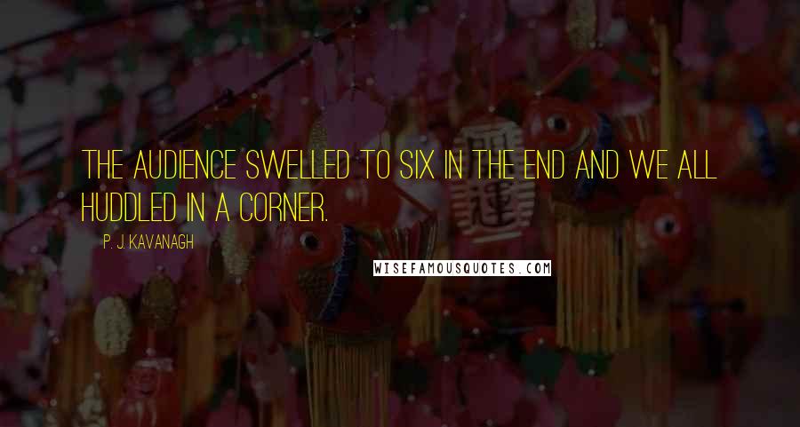 P. J. Kavanagh Quotes: The audience swelled to six in the end and we all huddled in a corner.