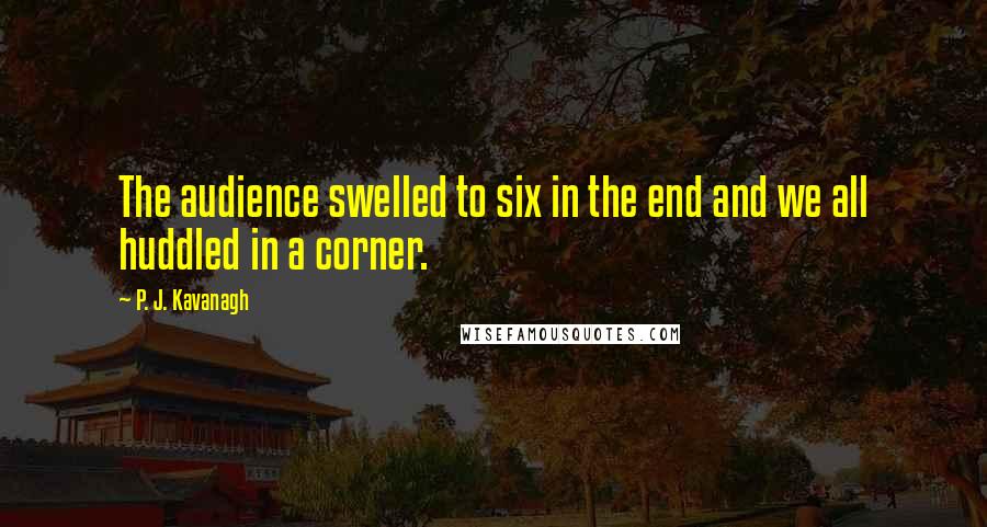 P. J. Kavanagh Quotes: The audience swelled to six in the end and we all huddled in a corner.