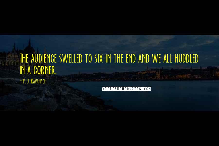 P. J. Kavanagh Quotes: The audience swelled to six in the end and we all huddled in a corner.