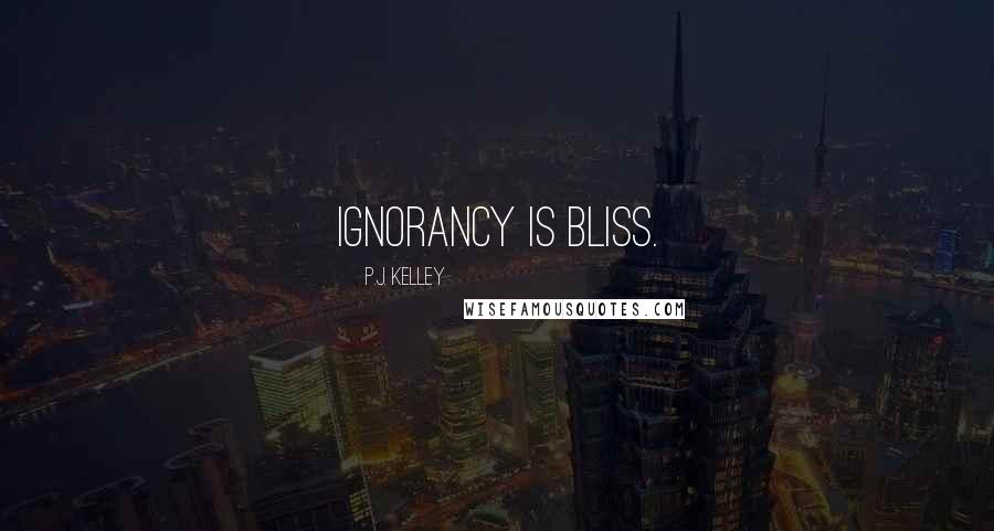 P.J. Kelley Quotes: Ignorancy is bliss.