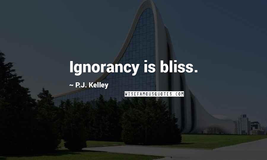 P.J. Kelley Quotes: Ignorancy is bliss.