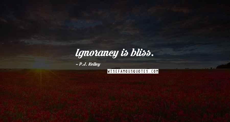 P.J. Kelley Quotes: Ignorancy is bliss.