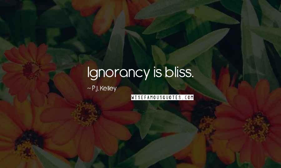 P.J. Kelley Quotes: Ignorancy is bliss.