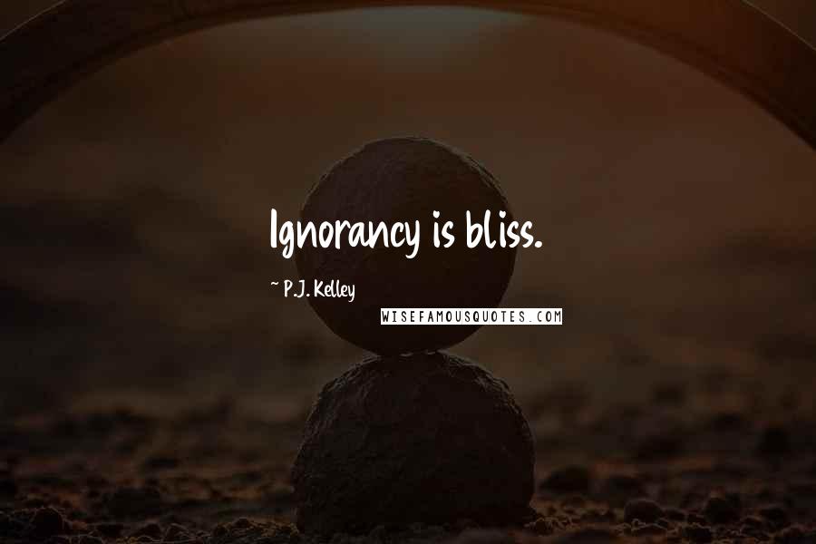 P.J. Kelley Quotes: Ignorancy is bliss.