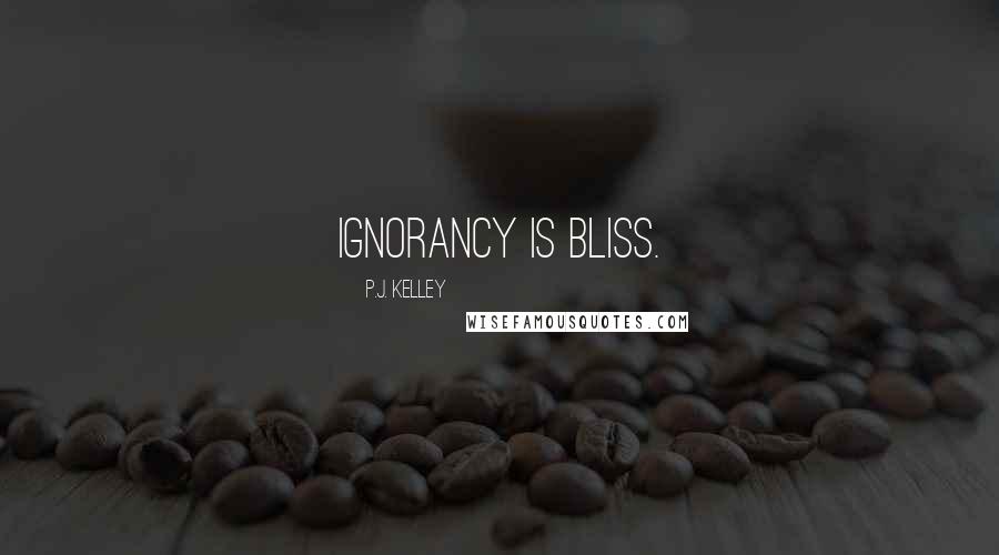 P.J. Kelley Quotes: Ignorancy is bliss.