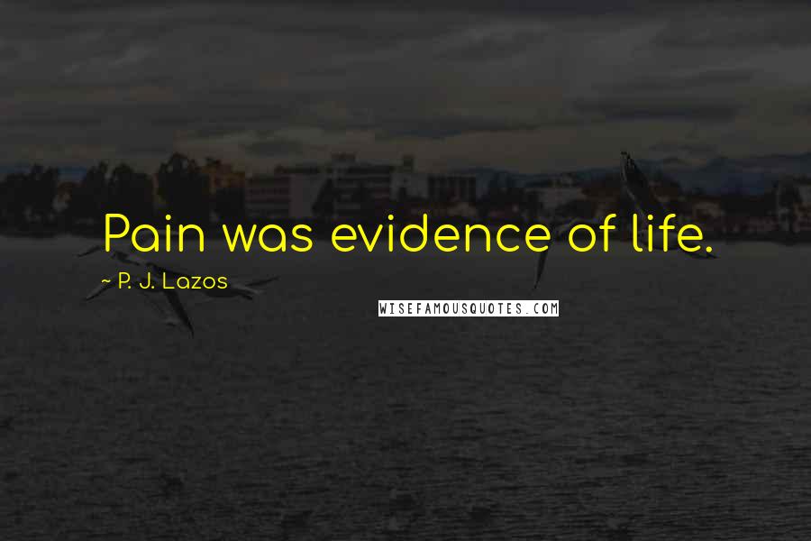 P. J. Lazos Quotes: Pain was evidence of life.
