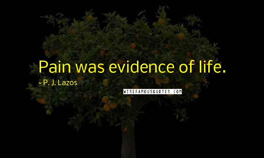 P. J. Lazos Quotes: Pain was evidence of life.