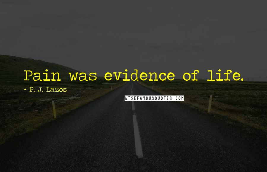 P. J. Lazos Quotes: Pain was evidence of life.
