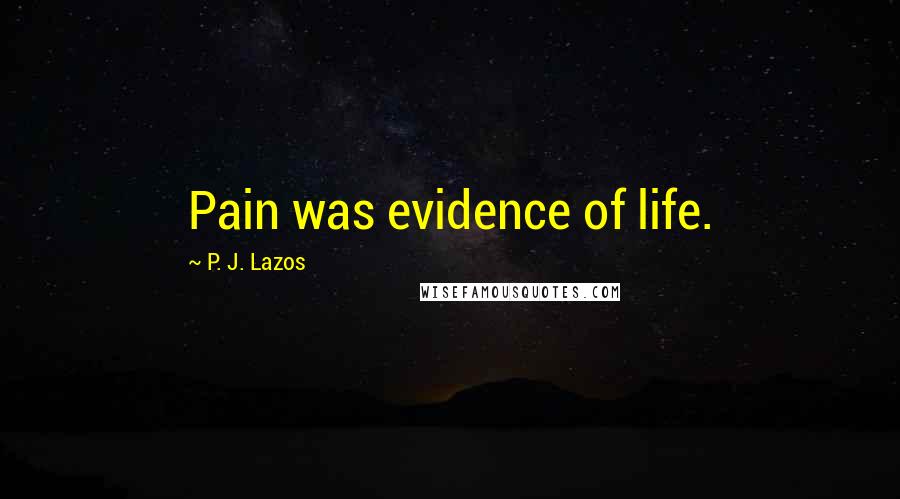 P. J. Lazos Quotes: Pain was evidence of life.