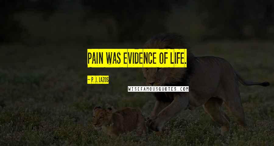 P. J. Lazos Quotes: Pain was evidence of life.