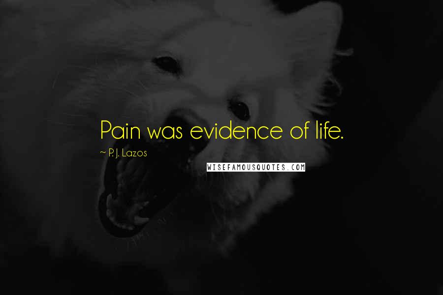 P. J. Lazos Quotes: Pain was evidence of life.
