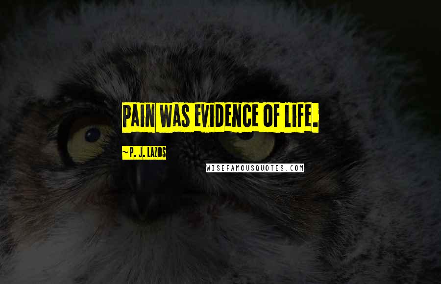 P. J. Lazos Quotes: Pain was evidence of life.