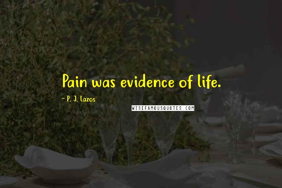 P. J. Lazos Quotes: Pain was evidence of life.