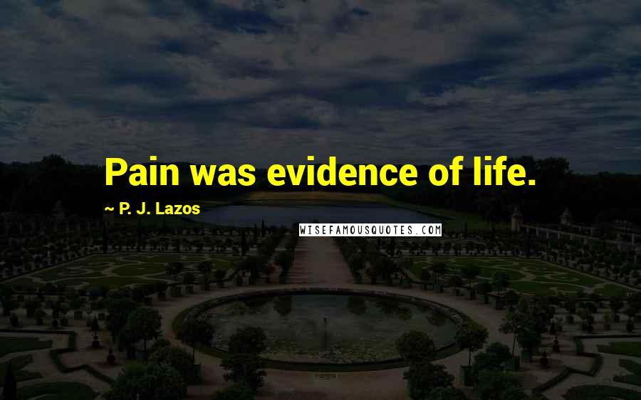 P. J. Lazos Quotes: Pain was evidence of life.