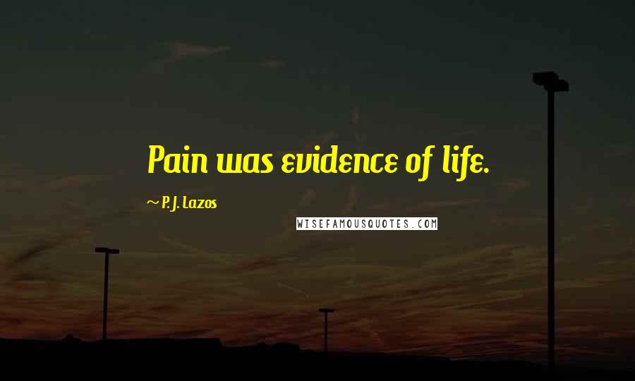 P. J. Lazos Quotes: Pain was evidence of life.