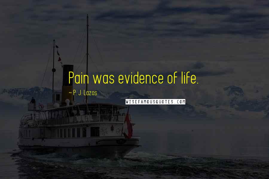 P. J. Lazos Quotes: Pain was evidence of life.