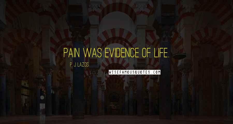 P. J. Lazos Quotes: Pain was evidence of life.
