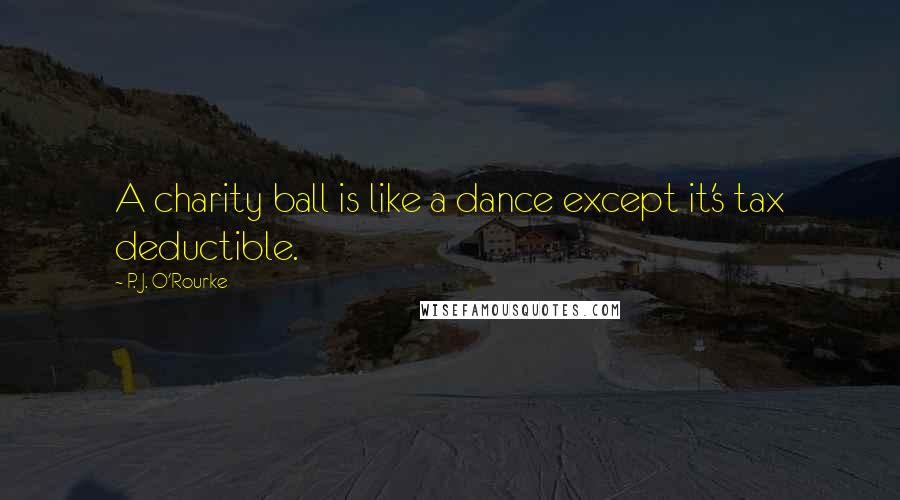 P. J. O'Rourke Quotes: A charity ball is like a dance except it's tax deductible.