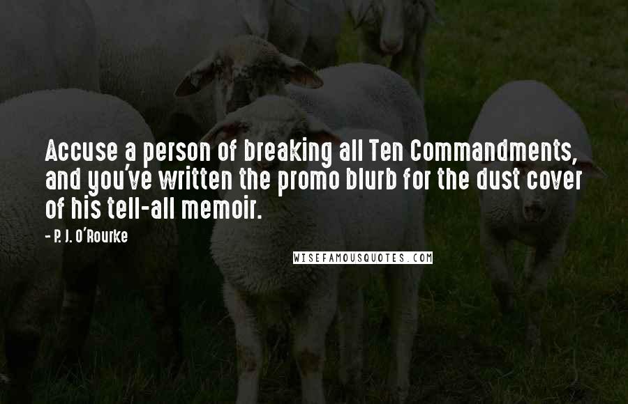 P. J. O'Rourke Quotes: Accuse a person of breaking all Ten Commandments, and you've written the promo blurb for the dust cover of his tell-all memoir.