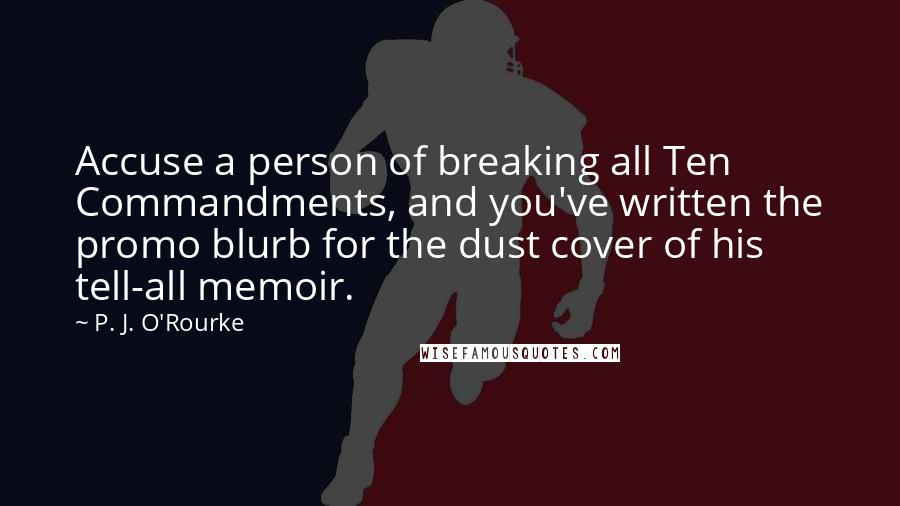 P. J. O'Rourke Quotes: Accuse a person of breaking all Ten Commandments, and you've written the promo blurb for the dust cover of his tell-all memoir.