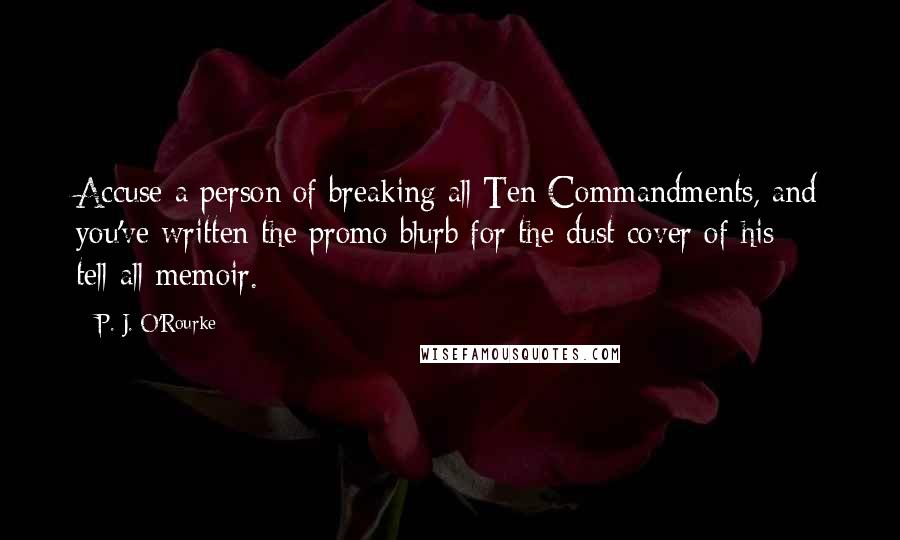 P. J. O'Rourke Quotes: Accuse a person of breaking all Ten Commandments, and you've written the promo blurb for the dust cover of his tell-all memoir.