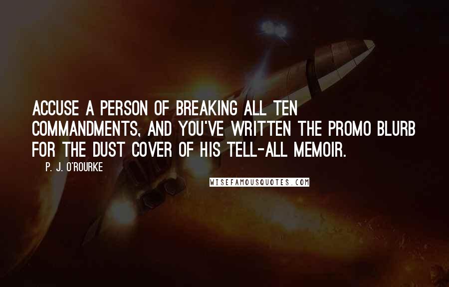 P. J. O'Rourke Quotes: Accuse a person of breaking all Ten Commandments, and you've written the promo blurb for the dust cover of his tell-all memoir.