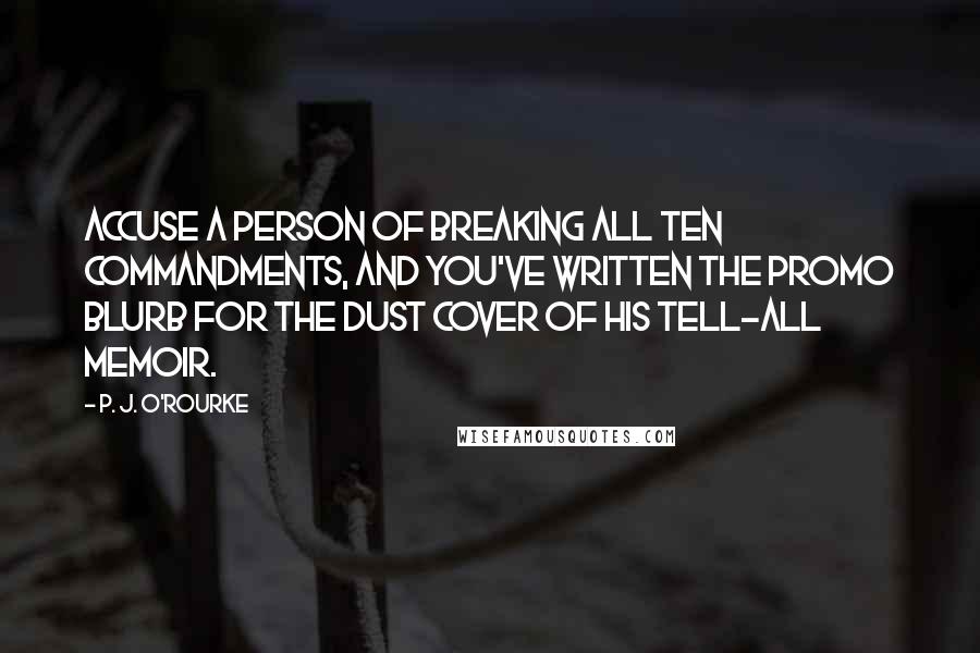 P. J. O'Rourke Quotes: Accuse a person of breaking all Ten Commandments, and you've written the promo blurb for the dust cover of his tell-all memoir.
