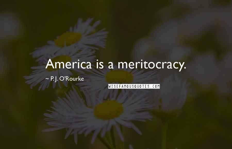 P. J. O'Rourke Quotes: America is a meritocracy.