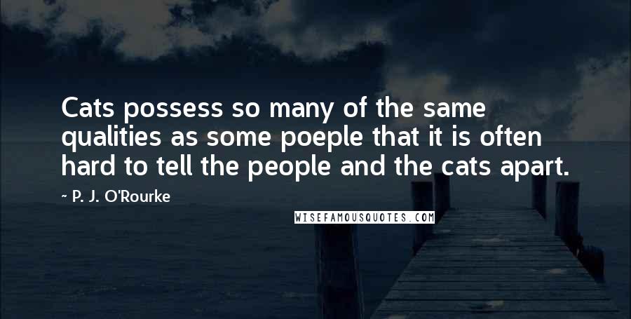 P. J. O'Rourke Quotes: Cats possess so many of the same qualities as some poeple that it is often hard to tell the people and the cats apart.