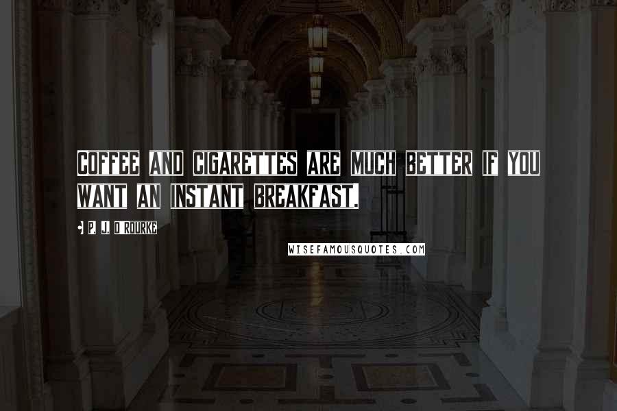 P. J. O'Rourke Quotes: Coffee and cigarettes are much better if you want an instant breakfast.