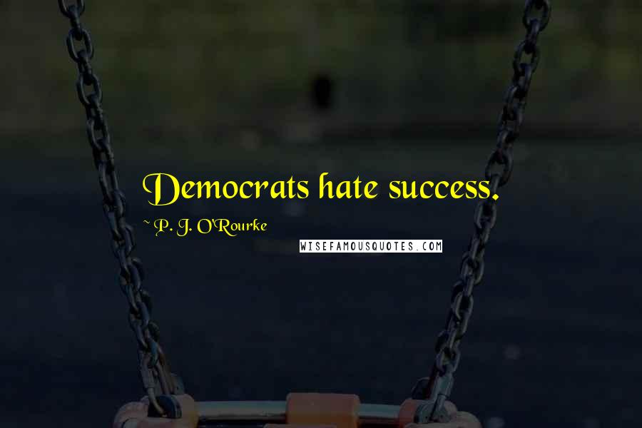 P. J. O'Rourke Quotes: Democrats hate success.