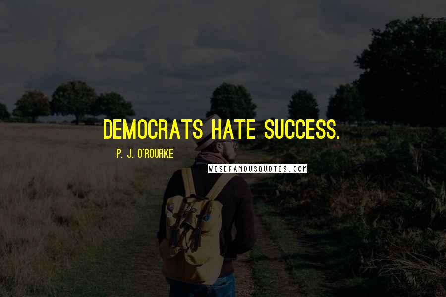 P. J. O'Rourke Quotes: Democrats hate success.