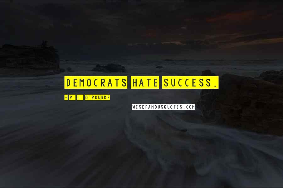 P. J. O'Rourke Quotes: Democrats hate success.