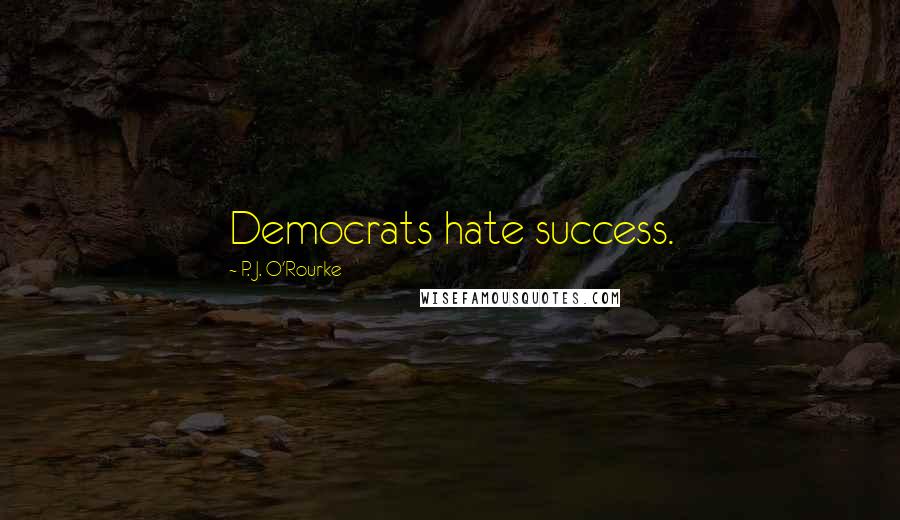 P. J. O'Rourke Quotes: Democrats hate success.