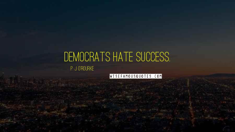 P. J. O'Rourke Quotes: Democrats hate success.