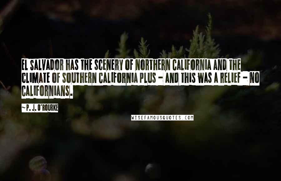 P. J. O'Rourke Quotes: El Salvador has the scenery of northern California and the climate of southern California plus - and this was a relief - no Californians.