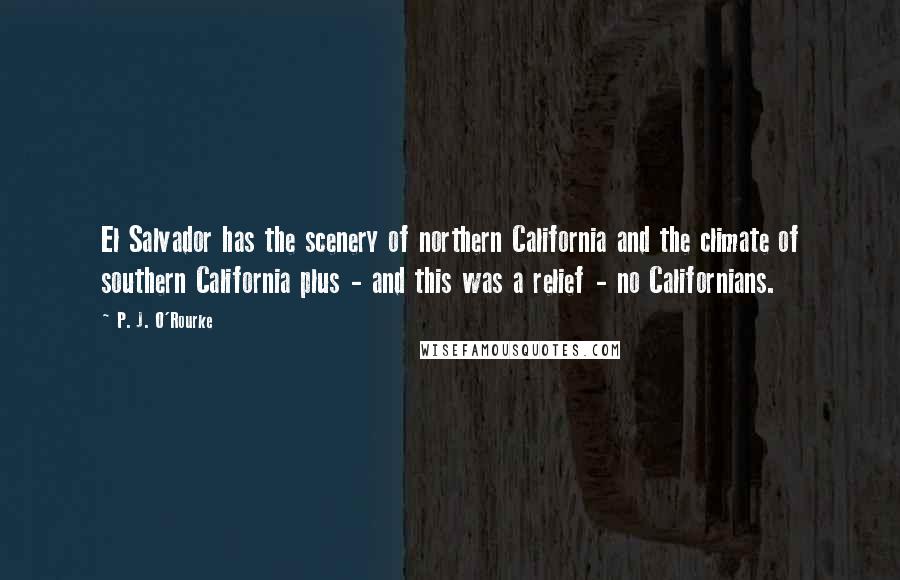 P. J. O'Rourke Quotes: El Salvador has the scenery of northern California and the climate of southern California plus - and this was a relief - no Californians.